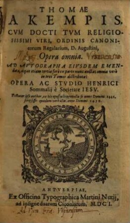 Thomae A Kempis ... Opera omnia : Ad Avtographa Eivsdem Emendata, atque etiam tertia ferè ex parte nunc aucta: omnia verò in tres Tomos distributa