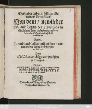 Christlicher vnd grundtlicher Be=||richt auß Gottes Wort/|| Von dem/ newlicher || zeit/ auß Befelch des Ertzbischoffs zu || Mecheln im Truck außgesprengten Sym-||bolo/ oder Bekanntnus des Päpsti=||schen Glaubens.|| Gestelt/|| Zu vnderricht allen guthertzigen/ ein=||fältigen vnd betrangten Christen || im Papstumb.|| Durch || M.Iohannem Mageirum,Probsten || zu Stutgart.|| ... ||