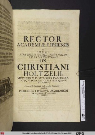 Rector Academiae Lipsiensis Ad Funus Viri Nobilissimi, Amplissimi, Et Experientissimi Dn. Christiani Höltzelii, Medicinae Doctoris Famigerabilis, Practicique Hactenus Eiusdem Felicissimi Honorabili Comitatu post horam I. condecorandum Proceres Civesque Academicos Frequentes Adesse Iubet