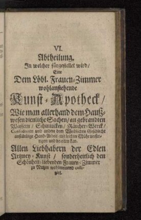 VI. Abtheilung. In welcher fürgestellet wird/ Eine dem Löbl. Frauen-Zimmer wohlanstehende Kunst-Apotheck