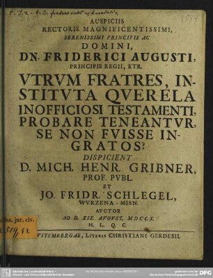 Auspiciis Rectoris Magnificentissimi ... Domini, Dn. Friderici Augusti, Principis Regii, Etr. Utrum Fratres, Instituta Querela Inofficiosi Testamenti, Probare Teneantur, Se Non Fuisse Ingratos?