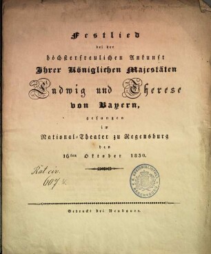 Festlied bei der höchsterfreulichen Ankunft Ihrer Königlichen Majestäten Ludwig und Therese von Bayern : gesungen im National-Theater zu Regensburg, d. 16. Okt. 1830