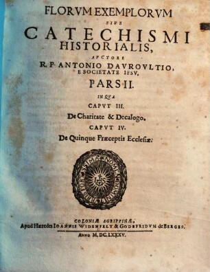 Flores Exemplorum Sive Catechismus Historialis : Opus Summa Fide, Diligentia Et Multorum Annorum Studio, Ex Quingentis Quinquaginta Amplius probae notae Scriptoribus, tum sacris, tum profanis collectum ..., 2. In qua caput III, De charitate & decalogo ; caput IV, De quinque praeceptis ecclesiae