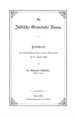 Die Jüdische Gemeinde Bonn : Festschrift zur Einweihung ihrer neuen Synagoge am 31. Januar 1879 / von Emanuel Schreiber