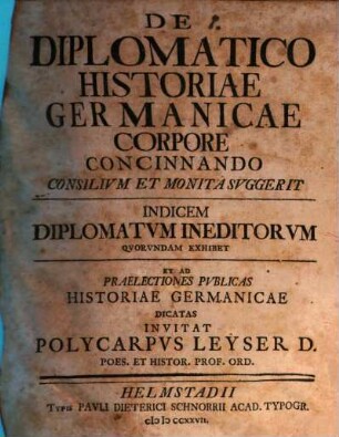 De Diplomatico Historiae Germanicae Corpore Concinnando Consilivm Et Monita Svggerit Indicem Diplomatvm Ineditorvm Qvorvndam Exhibet Et Ad Praelectiones Pvblicas Historiae Germanicae Dicatas