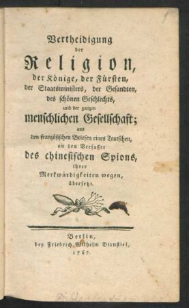 Vertheidigung der Religion, der Könige, der Fürsten, der Staatsministers, der Gesandten, des schönen Geschlechts, und der ganzen menschlichen Gesellschaft : aus den französischen Briefen eines Teutschen, an den Verfasser des chinesischen Spions, ihrer Merkwürdigkeiten wegen, übersetzt