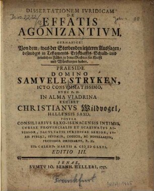 Diss. iur. de effatis agonizantium, germanice: von dem was der Sterbenden letzteren Aussagen, besonders in Testaments-, Erbschaffts-, Schuld- und peinlichen Fällen, in denen Rechten für Krafft und Würckungen haben