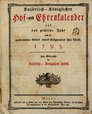 Kaiserlich-königlicher Hof- und Ehrenkalender : auf das gemeine Jahr nach der gnadenreichen Geburt unsers Seligmachers Jesu Christi .... 1793