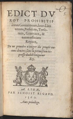 Edict Dv Roy Prohibitif à tous Gouuerneurs, leurs Lieutenans, Presidens, Tresoriers, Generaux, & autres officiers Royaux, De ne prendre n'exiger du peuple aucuns deniers sans la permißion expresse dudict Seigneur Roy