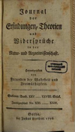 Journal der Erfindungen, Theorien und Widersprüche in der Natur- und Arzneiwissenschaft : hrsg. von Freunden d. Wahrheit u. Freimüthigkeit. 7. 1798