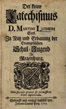 Der kleine Catechismus D. Martini Lutheri : zu Nutz und Erbauung der Evangelischen Schuljugend in Regenspurg