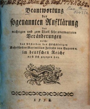 Beantwortung der sogenannten Aufklärung der wichtigen und zum Theil sehr unerwarteten Veränderungen, welche das Absterben des höchtseligen Kurfürsten Maximilian Josephs von Bayern [et]c. im deutschen Reiche nach sich gezogen hat