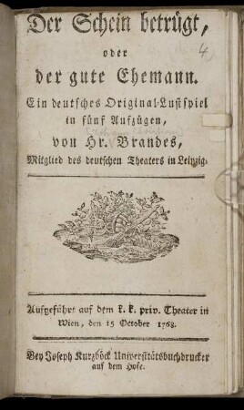 Der Schein betrügt, oder der gute Ehemann : Ein deutsches Original-Lustspiel in fünf Aufzügen ; Aufgeführt auf dem k. k. priv. Theater in Wien, den 15 October 1768.