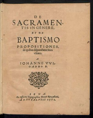DE || SACRAMEN=||TIS IN GENERE,|| ET DE || BAPTISMO || PROPOSITIONES,|| de quibus disputabitur loco || vsitato.|| A || IOHANNE VVI=||GANDO D.||