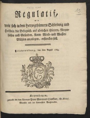 Regulatif, wie weit sich in den Herzogthümern Schleswig und Holstein die Befugniß, auf adelichen Gütern, Meyerhöfen und Gründen, Korn- Wind- und Wasser-Mühlen anzulegen, erstrecken soll : Friedensburg, den 6ten August 1783