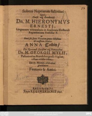 Solenni Nuptiarum festivitati Quam ... Dn. M. Hieronymus Ernesti ... Et ... Anna Colbin/ ... Georgii Mylii, Pastoris olim Brandeburgensis Vigilantissimi relicta vidua. Die 17. Novemb. celebrabuns gratulantur Fautores & Amici