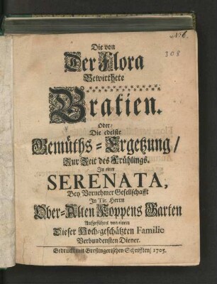 Die von Der Flora Bewirthete Gratien. Oder: Die edelste Gemüths-Ergetzung/ : Zur Zeit des Frühlings. In einer Serenata, Bey Vornehmer Gesellschafft In Tit. Herrn Ober-Alten Koppens Garten