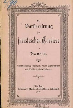 Die Vorbereitung zur juristischen Carriere in Bayern : Sammlung aller diesbezügl. Allerh. Verordnungen und Ministerial-Entschließungen