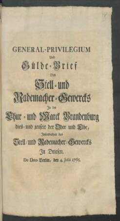 General-Privilegium Und Gülde-Brief Des Stell- und Rademacher-Gewercks In der Chur- und Marck Brandenburg dies- und jenseit der Oder und Elbe, Insonderheit des Stell- und Rademacher-Gewercks In Driesen : De Dato Berlin, den 4. Julii 1765