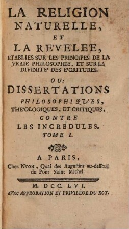 La Religion Naturelle Et La Revelée, Etablies Sur Les Principes De La Vraie Philosophie Et Sur La Divinité Des Ecritures Ou Dissertations Philosophiques, Théologiques Et Critiques Contre Les Incrédules, 1