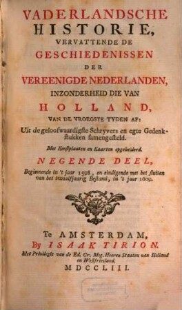 Vaderlandsche Historie, Vervattende De Geschiedenissen Der Nu Vereenigde Nederlanden, Inzonderheid Die Van Holland, Van De Vroegste Tyden Af : Uit de geloofwaardigste Schryvers en egte Gedenkstukken samengesteld, 9. Beginnende in 't jaar 1598, en eindigende met het sluiten van het twaalfjaarig Bestand, in 't jaar 1609