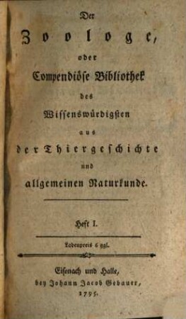 Der Zoologe oder Compendiöse Bibliothek des Wissenswürdigsten aus der Thiergeschichte und allgemeinen Naturkunde, [1],1