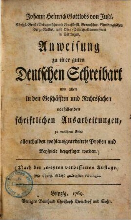 Anweisung zu einer guten deutschen Schreibart und allen in den Geschäften und Rechtssachen vorfallenden schriftlichen Ausarbeitungen : zu welchem Ende allenthalben wohlausgearbeitete Proben und Beyspiele beygefüget werden