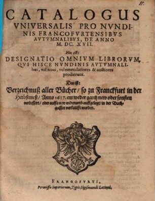 Catalogus universalis pro nundinis Francofurtensibus autumnalibus de anno M.DC.XVII : Hoc est: Designatio omnium librorum, qui hisce ... prodierunt