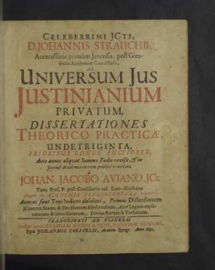 Celeberrimi Jcti, D. Johannis Strauchii ... Ad Universum Jus Justinianium Privatum : Dissertationes Theorico-Practicae, Undetriginta, Prioribus Longe Auctiores