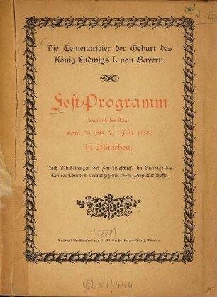 Die Centenarfeier der Geburt des König Ludwigs I. von Bayern : Festprogramm während der Tage vom 29. bis 31. Juli 1888 in München