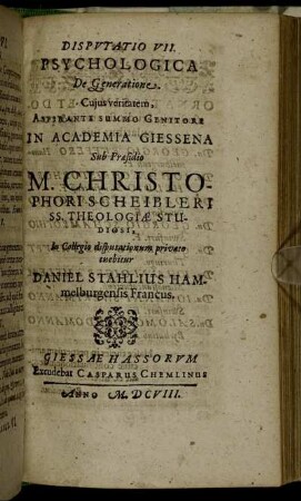 Disputatio VII. Psychologica De Generatione / ... In Academia Giessena Sub Praesidio M. Christophori Scheibleri ... In Collegio disputationum privato tuebitur Daniel Stahlius Hammelburgensis Francus.