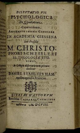 Disputatio VII. Psychologica De Generatione / ... In Academia Giessena Sub Praesidio M. Christophori Scheibleri ... In Collegio disputationum privato tuebitur Daniel Stahlius Hammelburgensis Francus.
