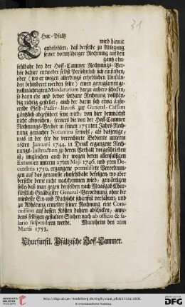 Chur-Pfaltz [...] wird hiemit anbefohlen, daß derselbe zu Ablegung seiner vormjähriger Rechnung auf den [...] gantz ohnfehlbahr bey der Hoff-Cammer Rechnungs-Verhör dahier entweder selbst Persöhnlich sich einfinden oder (wo er wegen allerdings erheblichen Umständen behinderet werden solte) einen genugsamen gevollmächtigten Mandatarium darzu anhero schicken ... : Mannheim den 2ten Martii 1753