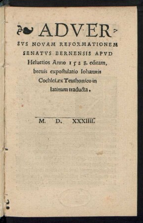 ADVER=||SVS NOVAM REFORMATIONEM || SENATVS BERNENSIS APVD || Heluetios Anno 1528. editam,|| breuis expostulatio Iohannis || Cochlei, ex Teuthonico in ||latinum traducta.||