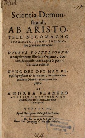 Andreae Planeri Athesini, Quaestionum Dialecticarum Pars ..., 3. Scientia Demonstrandi, Ab Aristotele Nicomacho Stagirita, Svmmo Philosopho et naturae miraculo Dvobvs Posteriorvm Analyticorum libris in Organo, breuiss. & acutiss. conscripta & posteritati relicta