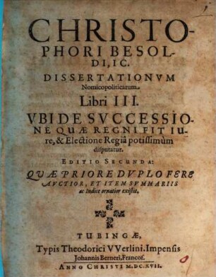 Christophori Besoldi, IC. Dissertationum Nomicopoliticarum Libri III. Ubi De Successione Quae Regni Fit Iure, & Electione Regia potissimum disputatur