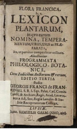 Flora Francica, h. e. Lexicon Plantarum : in quo earum Nomina, Temperamentum, Vires, Usus ac Praeparata, ita, ut parvitas compensetur utilitate