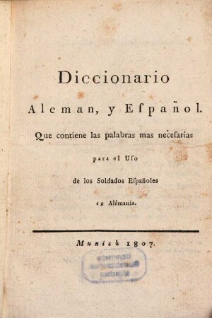 Diccionario Aleman y Español : que contiene las palabras mas necesarias para el uso de los soldados Españoles en Alémania