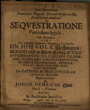 De Sequestratione Periculum legale, Sub Praesidio ... Joh. Volk. Bechmanns ... Respondendo sistit Johan. Henricus Stoll, Plaviâ-Variscus Autor ...