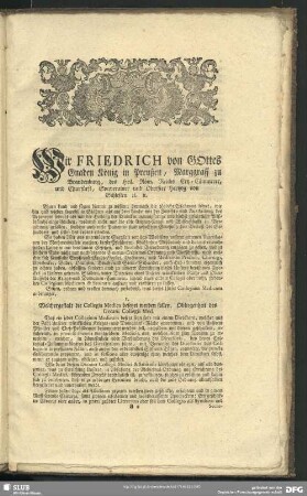 Wir Friederich von Gottes Gnaden König in Preußen, Marggraff zu Brandenburg, des Heil. Röm. Reichs Ertz-Cämmerer, und Churfürst, Souveräner und Oberster Hertzog von Schlesien et[c.] et[c.] ...