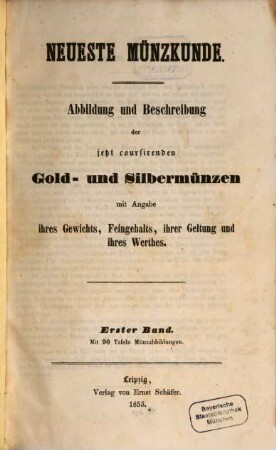 Neueste Münzkunde : Abbildung u. Beschreibung der jetzt coursirenden Gold- u. Silbermünzen mit Angabe ihres Gewichts, Feingehalts, ihrer Geltung u. ihres Werthes, I