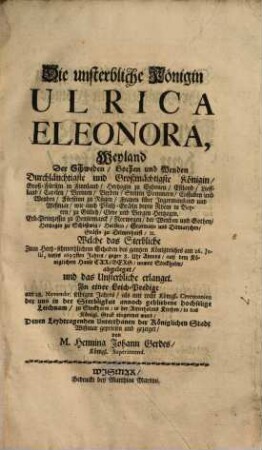 Die unsterbliche Königin Ulrica Eleonora, Weyland Der Schweden, Gothen und Wenden ... Königin ... Welche das Sterbliche ... am 26. Julii, dieses 1693sten Jahres ... abgeleget, und das Unsterbliche erlanget