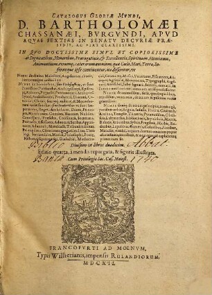 Catalogvs Gloriae Mvndi, D. Bartholomaei Chassanaei, Bvrgvndi, Apvd Aqvas Sextias In Senatv Decvriae Praesidis, Ac Viri Clarissimi : In Qvo Doctissime Simvl Et Copiosissime de Dignitatibus, Honoribus, Praerogativis, & Excellentia, Spirituum, Hominum, Animantium, rerumque caeterarum omnium, quae Coelo, Mari, Terra, Infernoque ipso continentur ... disseritur ... ; Diuisum in libros duodecim
