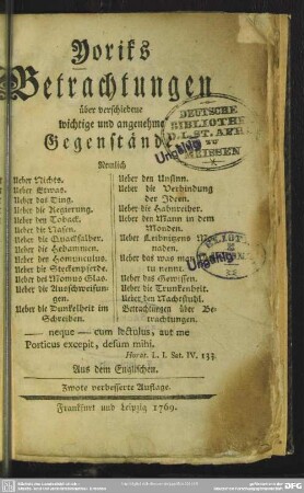 Yoriks Betrachtungen über verschiedene wichtige und angenehme Gegenstände : Nemlich Ueber Nichts. Ueber Etwas. Ueber das Ding. Ueber die Regierung. Ueber den Toback. Ueber die Nasen. Ueber die Quacksalber. Ueber die Hebammen. Ueber den Homunculus. Ueber die Steckenpferde. Ueber des Momus Glas. Ueber die Ausschweifungen. Ueber die Dunkelheit im Schreiben. Ueber den Unsinn. Ueber die Verbindung der Ideen. Ueber die Hahnreiher. Ueber den Mann in dem Monden. Ueber Leibnitzens Monaden. Ueber das was man Vertu nennt. Ueber das Gewissen. Ueber die Trunkenheit. Ueber den Nachtstuhl. Betrachtungen über Betrachtungen; Aus dem Englischen