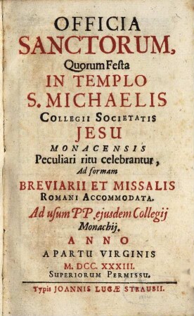 Officia sanctorum, quorum festa in templo S. Michaelis collegiis societatis Jesu Monacensis peculiari ritu celebrantur, ad formam breviarii et missalis Romani accomodata ..
