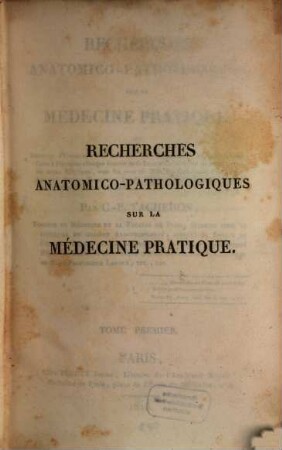Recherches anatomicio-pathologiques sur la medicine pratique : ou recueil d'observations sur les maladies aigues et chroniques .... 1
