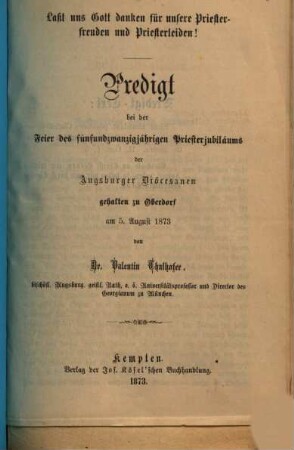Laßt uns Gott danken für unsere Priesterfreuden und Priesterleiden : Predigt bei der Feier des fünfundzwanzigjährigen Priesterjubiläums der Augsburger Diöcesanen gehalten zu Oberdorf am 5. August 1873