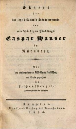 Skizze der bis jetzt bekannten Lebensmomente des merkwürdigen Findlings Casp. Hauser in Nürnberg