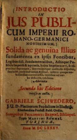 Introductio In Jvs Pvblicvm Imperii Romano-Germanici Novissimum : Solida ac genuina Illius fundamenta ex ipsis Fontibus, Legibus scil. fundamentalibus, Actisque Publicis Imperii & optimis, hujus imprimis ævi, Scriptoribus deprompta, convenientique methodo disposita, ...