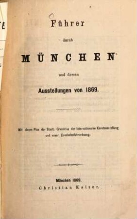Führer durch München und dessen Ausstellungen von 1869 : mit einem Plan der Stadt, Grundriss der internationalen Kunstausstellung und einer Eisenbahnfahrordnung